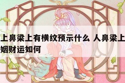 面相上鼻梁上有横纹预示什么 人鼻梁上有横纹婚姻财运如何