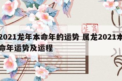 2021龙年本命年的运势 属龙2021本命年运势及运程