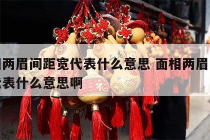 面相两眉间距宽代表什么意思 面相两眉间距宽代表什么意思啊