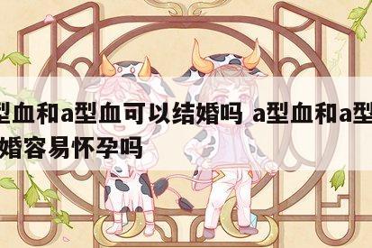 a型血和a型血可以结婚吗 a型血和a型血结婚容易怀孕吗