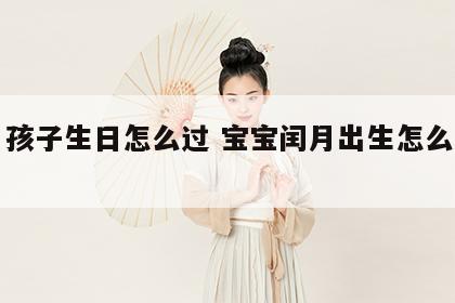 闰月孩子生日怎么过 宝宝闰月出生怎么过生日