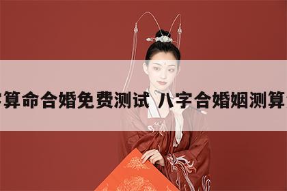 八字算命合婚免费测试 八字合婚姻测算免费