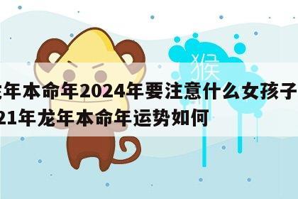 龙年本命年2024年要注意什么女孩子 2021年龙年本命年运势如何