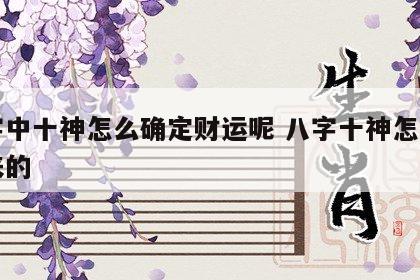 八字中十神怎么确定财运呢 八字十神怎么算出来的