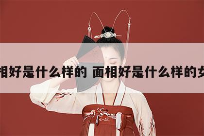 面相好是什么样的 面相好是什么样的女人