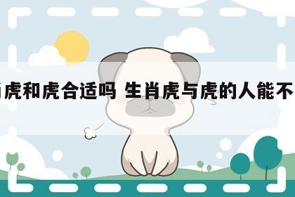 生肖虎和虎合适吗 生肖虎与虎的人能不能相配