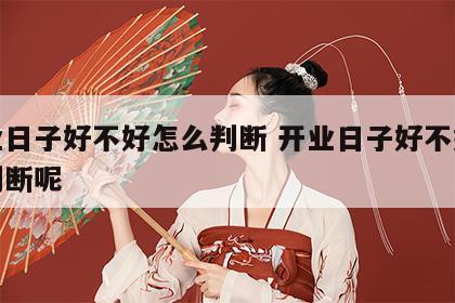 开业日子好不好怎么判断 开业日子好不好怎么判断呢