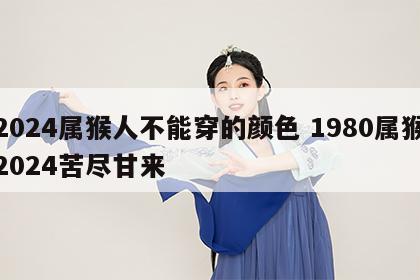 2024属猴人不能穿的颜色 1980属猴2024苦尽甘来
