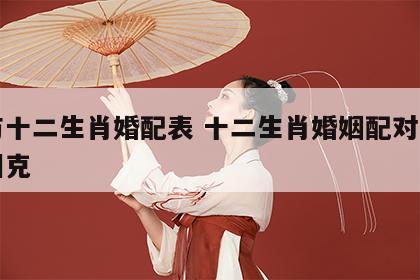 龙与十二生肖婚配表 十二生肖婚姻配对表相合相克