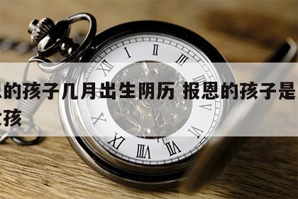 报恩的孩子几月出生阴历 报恩的孩子是男还是女孩