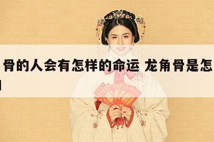 龙角骨的人会有怎样的命运 龙角骨是怎么形成的