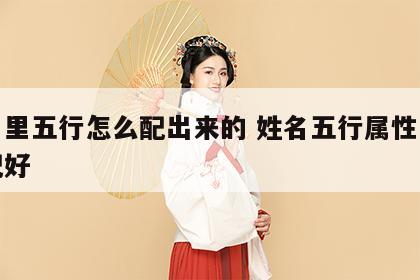 姓名里五行怎么配出来的 姓名五行属性怎样搭配好