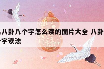 周易八卦八个字怎么读的图片大全 八卦中的八个字读法