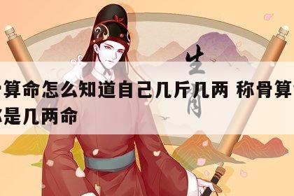 称骨算命怎么知道自己几斤几两 称骨算命测算你是几两命