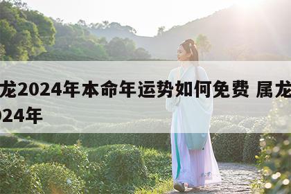 属龙2024年本命年运势如何免费 属龙人2024年