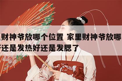 家里财神爷放哪个位置 家里财神爷放哪个位置好还是发热好还是发腮了