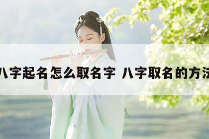 八字起名怎么取名字 八字取名的方法
