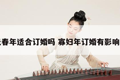 无春年适合订婚吗 寡妇年订婚有影响吗