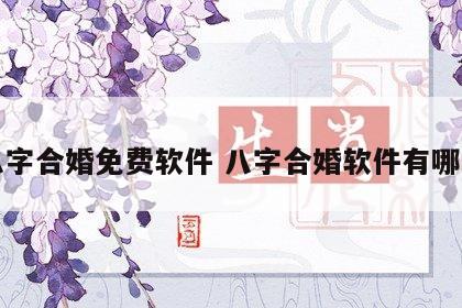 八字合婚免费软件 八字合婚软件有哪些