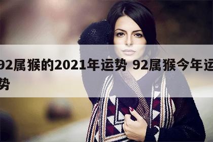 92属猴的2021年运势 92属猴今年运势