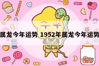 属龙今年运势 1952年属龙今年运势