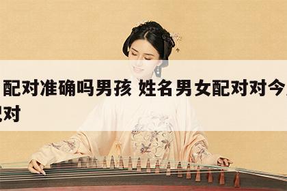 姓名配对准确吗男孩 姓名男女配对对今后最佳配对