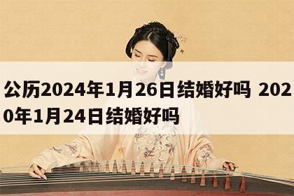 公历2024年1月26日结婚好吗 2020年1月24日结婚好吗