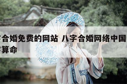 八字合婚免费的网站 八字合婚网络中国免费八字算命