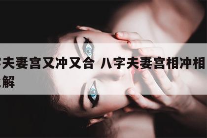八字夫妻宫又冲又合 八字夫妻宫相冲相克怎么化解