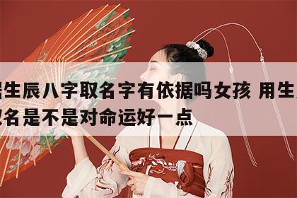 根据生辰八字取名字有依据吗女孩 用生辰八字取名是不是对命运好一点
