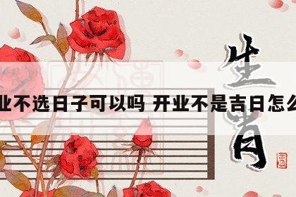 开业不选日子可以吗 开业不是吉日怎么办
