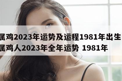属鸡2023年运势及运程1981年出生 属鸡人2023年全年运势 1981年