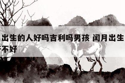 闰月出生的人好吗吉利吗男孩 闰月出生的孩子好不好