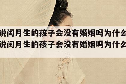 老人说闰月生的孩子会没有婚姻吗为什么呢 老人说闰月生的孩子会没有婚姻吗为什么呢视频
