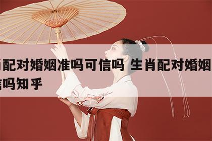 生肖配对婚姻准吗可信吗 生肖配对婚姻准吗可信吗知乎