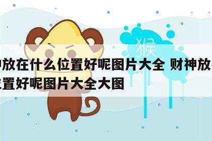 财神放在什么位置好呢图片大全 财神放在什么位置好呢图片大全大图