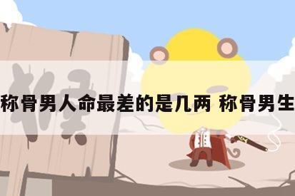 称骨男人命最差的是几两 称骨男生