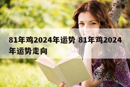 81年鸡2024年运势 81年鸡2024年运势走向