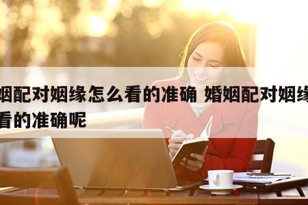 婚姻配对姻缘怎么看的准确 婚姻配对姻缘怎么看的准确呢