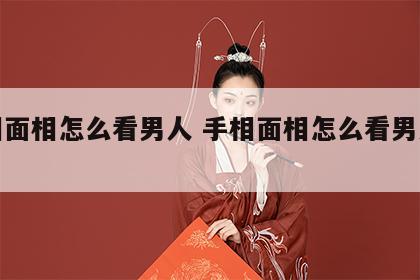 手相面相怎么看男人 手相面相怎么看男人性格
