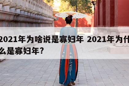 2021年为啥说是寡妇年 2021年为什么是寡妇年?