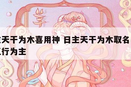 日主天干为木喜用神 日主天干为木取名以什么五行为主