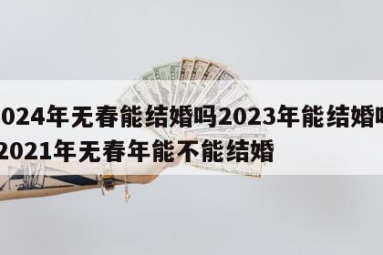2024年无春能结婚吗2023年能结婚吗 2021年无春年能不能结婚