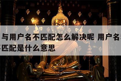 姓名与用户名不匹配怎么解决呢 用户名和姓名不匹配是什么意思
