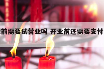 开业前需要试营业吗 开业前还需要支付什么费用