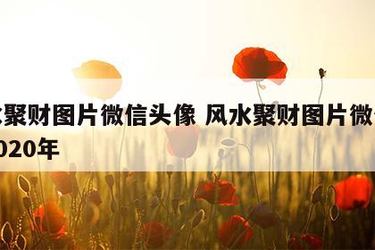 风水聚财图片微信头像 风水聚财图片微信头像2020年