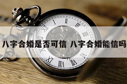八字合婚是否可信 八字合婚能信吗