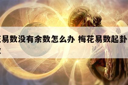 梅花易数没有余数怎么办 梅花易数起卦没有余数