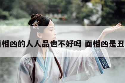 面相凶的人人品也不好吗 面相凶是丑吗