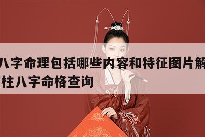 四柱八字命理包括哪些内容和特征图片解析大全 四柱八字命格查询